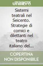 Bestseller Sistemi teatrali nel Seicento. Strategie di comici e dilettanti nel teatro italiano del XVII secolo
