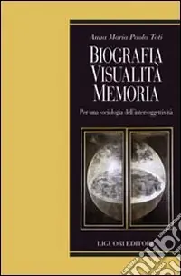 Solo Oggi Biografia, visualità, memoria. Per una sociologia dell‘intersoggettività