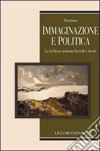 Immaginazione e politica. La rischiosa vicinanza fra reale e irreale Acquista Ora