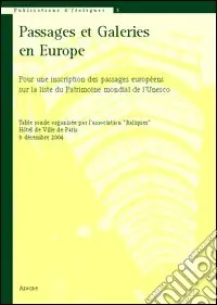 Passages et galeries en Europe. Pour une inscription des passages européens sur la liste du patrimoine mondial de l‘Unesco. Table ronde (Paris, 9 décembre 2004) Esclusivo