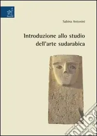Introduzione allo studio dell‘arte sudarabica. Ediz. illustrata Ordina Subito