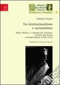Quantità Limitata Tra internazionalismo e nazionalismo. Robert Michels e i dilemmi del socialismo di fronte alla guerra e all‘imperialismo (1900-1915)