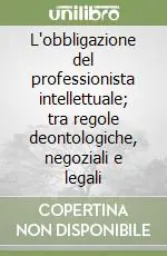 Di Tendenza L‘obbligazione del professionista intellettuale; tra regole deontologiche, negoziali e legali