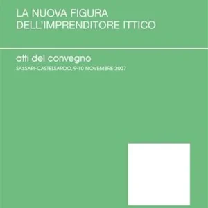 Spedito Oggi La nuova figura dell‘imprenditore ittico. Atti del Convegno (Sassari-Castelsardo, 9-10 novembre 2007)
