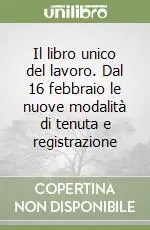 Il libro unico del lavoro. Dal 16 febbraio le nuove modalità di tenuta e registrazione Offerta Speciale
