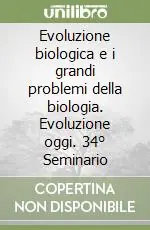 Evoluzione biologica e i grandi problemi della biologia. Evoluzione oggi. 34° Seminario Compra Online