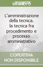 Quantità Limitata L‘amministrazione della tecnica. la tecnica fra procedimento e processo amministrativo