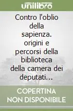 Occasione Imperdibile Contro l‘oblio della sapienza. origini e percorsi della biblioteca della camera dei deputati (1848-2008)