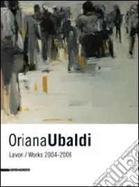 Oriana Ubaldi. Lavori-works. 2004-2008. Ediz. italiana e inglese Economico