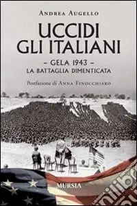 Uccidi gli italiani. Gela 1943. La battaglia dimenticata Quantità Limitata