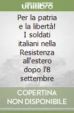Per la patria e la libertà! I soldati italiani nella Resistenza all‘estero dopo l‘8 settembre Occasione Imperdibile