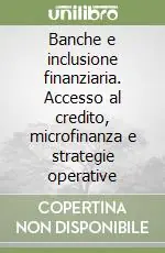 Banche e inclusione finanziaria. Accesso al credito, microfinanza e strategie operative Più Venduto