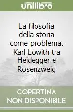 Prezzo Conveniente La filosofia della storia come problema. Karl Löwith tra Heidegger e Rosenzweig