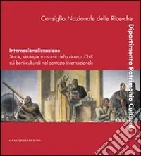 Internazionalizzazione. Storie, strategie e risorse della ricerca CNR sui beni culturali nel contesto internazionale. Ediz. italiana e inglese Vendita Finale