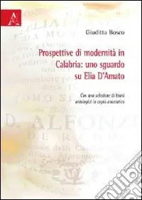 Prospettive di modernità in Calabria. Uno sguardo su Elia D‘Amato. Con una selezione di brani antologici in copia anastica Compra Online