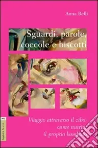 Reso Gratuito Sguardi, parole, coccole e biscotti. Viaggio attraverso il cibo. Come nutrire il proprio bambino