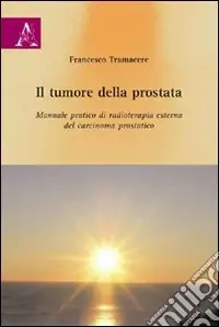 Il tumore della prostata. Manuale pratico di radioterapia esterna del carcinoma prostatico Prezzo Ridotto