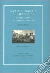 La storiografia sui Seleucidi da Megastene a Eusebio di Cesarea Super Prezzo