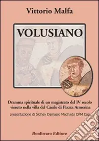 Popolare Volusiano. Dramma spirituale di un magistrato del IV secolo vissuto nella villa del Casale di piazza Armerina