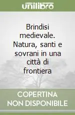 Novità Brindisi medievale. Natura, santi e sovrani in una città di frontiera