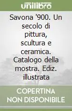 Pagamento Sicuro Savona ‘900. Un secolo di pittura, scultura e ceramica. Catalogo della mostra. Ediz. illustrata