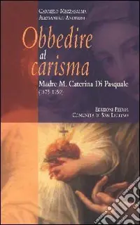 Subito Disponibile Obbedire al carisma. Madre M. Caterina Di Pasquale (1875-1959)
