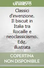 Classici d‘invenzione. Il biscuit in Italia tra Rocaille e neoclassiciismo. Ediz. illustrata Acquista Ora