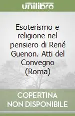 Esoterismo e religione nel pensiero di René Guenon. Atti del Convegno (Roma) A Buon Prezzo