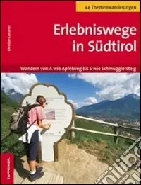 Erlebniswege in Südtirol. Wandern von A wie Apfelweg bis S wie Schmugglersteig Direttamente Dal Produttore