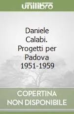 Daniele Calabi. Progetti per Padova 1951-1959 Ultime Pezzi