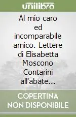 Al mio caro ed incomparabile amico. Lettere di Elisabetta Moscono Contarini all‘abate Aurelio De‘ Giorgi Bertola Nuova Collezione