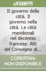 Non Perdere Il governo della città. Il governo nella città. Le città meridionali nel decennio francese. Atti del Convegno di studi (Bari, 22-23 maggio 2008)