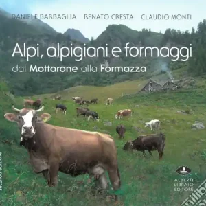 Prezzo Conveniente Alpi, alpigiani e formaggi dal Mottarone alla Formazza. Ediz. illustrata