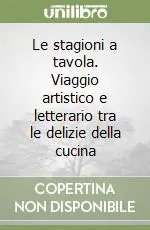 Promozione Esclusiva Le stagioni a tavola. Viaggio artistico e letterario tra le delizie della cucina