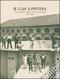 Il gas a Pistoia. Storia sociale e politica di un‘innovazione 1907-2007 Novità