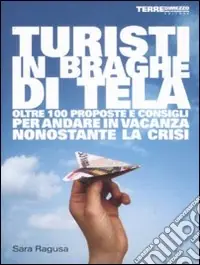 Turisti in braghe di tela. Oltre 100 proposte e consigli per andare in vacanza nonostante la crisi Prezzo Conveniente