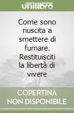 Come sono riuscita a smettere di fumare. Restituisciti la libertà di vivere Economico