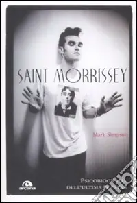 Saint Morrissey. Psicobiografia dell‘ultima popstar Professionale