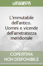 L‘immutabile dell‘antico. Uomini e vicende dell‘arretratezza meridionale Promozione Esclusiva