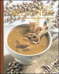 Cucina bellunese. Sessanta ricette della tradizione Offerta
