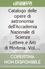 Prezzo Scontato Catalogo delle opere di astronomia dell‘Accademia Nazionale di Scienze Lettere e Arti di Modena. Vol. 1 Secoli XV-XVIII