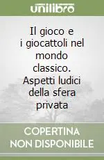 Il gioco e i giocattoli nel mondo classico. Aspetti ludici della sfera privata Compra Online