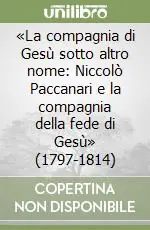 «La compagnia di Gesù sotto altro nome Niccolò Paccanari e la compagnia della fede di Gesù» (1797-1814) Più Venduto
