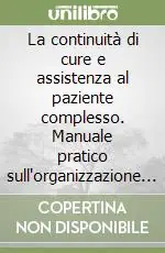 La continuità di cure e assistenza al paziente complesso. Manuale pratico sull‘organizzazione dei percorsi di cura integrati Offerta Speciale