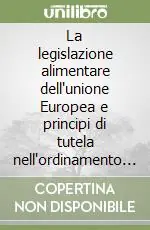 La legislazione alimentare dell‘unione Europea e principi di tutela nell‘ordinamento giuridico italiano Offerta Limitata