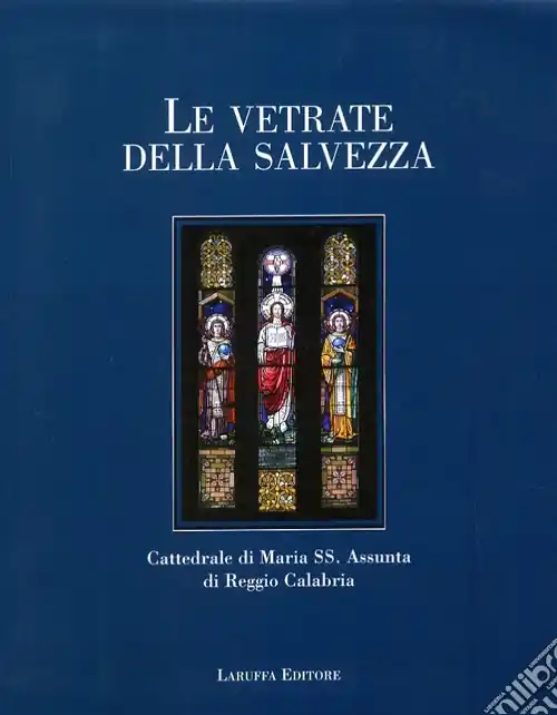 Nuova Collezione Le vetrate della salvezza. Cattedrale di Maria SS. Assunta di Reggio Calabria. Ediz. illustrata