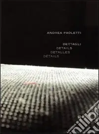 Dettagli. Andrea Paoletti. Ediz. illustrata Quantità Limitata