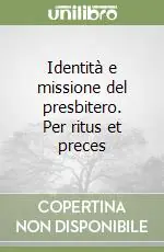 Non Perdere Identità e missione del presbitero. Per ritus et preces