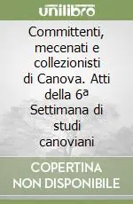 Committenti, mecenati e collezionisti di Canova. Atti della 6ª Settimana di studi canoviani Ultima Occasione