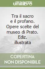 Tra il sacro e il profano. Opere scelte del museo di Prato. Ediz. illustrata Ultimissimo Modello
